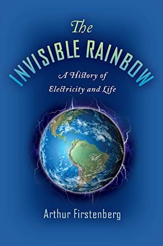 Cover of The Invisible Rainbow A History of Electricity and Life