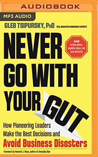 Cover of Never Go with Your Gut How Pioneering Leaders Make the Best Decisions and Avoid Business Disasters